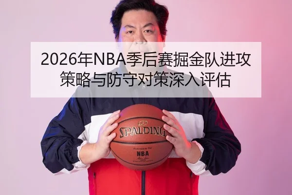 2026年NBA季后赛掘金队进攻策略与防守对策深入评估