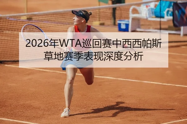 2026年WTA巡回赛中西西帕斯草地赛季表现深度分析