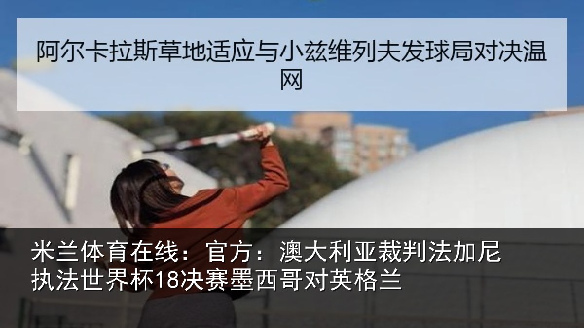 米兰体育在线:官方:澳大利亚裁判法加尼执法世界杯18决赛墨西哥对英格兰