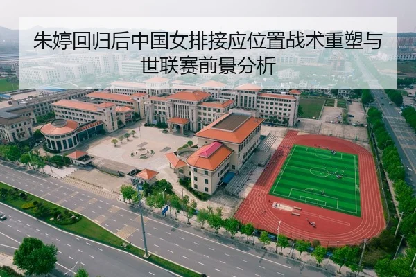 朱婷回归后中国女排接应位置战术重塑与世联赛前景分析