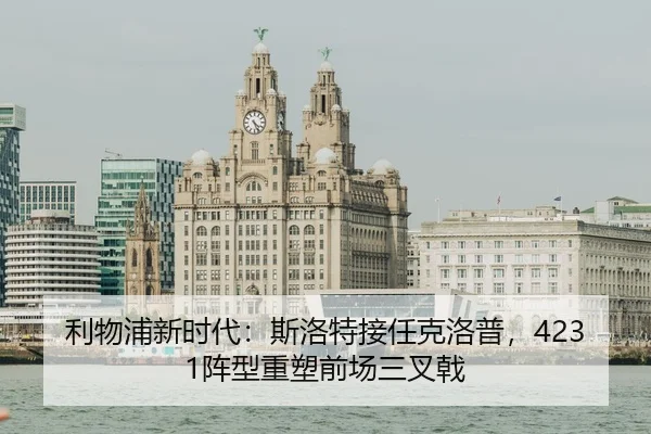 利物浦新时代：斯洛特接任克洛普，4231阵型重塑前场三叉戟