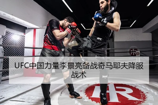 UFC中国力量李景亮备战奇马耶夫降服战术
