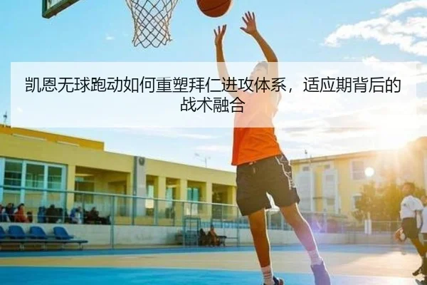 凯恩无球跑动如何重塑拜仁进攻体系，适应期背后的战术融合