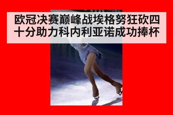欧冠决赛巅峰战埃格努狂砍四十分助力科内利亚诺成功捧杯