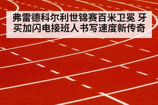 弗雷德科尔利世锦赛百米卫冕 牙买加闪电接班人书写速度新传奇