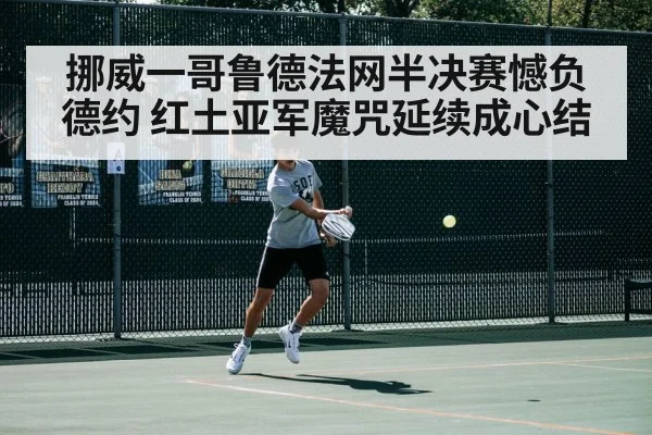挪威一哥鲁德法网半决赛憾负德约 红土亚军魔咒延续成心结